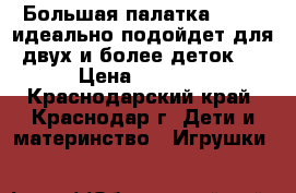 Большая палатка 130*85 идеально подойдет для двух и более деток,  › Цена ­ 1 000 - Краснодарский край, Краснодар г. Дети и материнство » Игрушки   